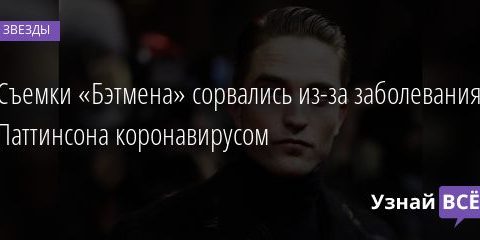 Съемки «Бэтмена» сорвались из-за заболевания Паттинсона коронавирусом 04.09.2020