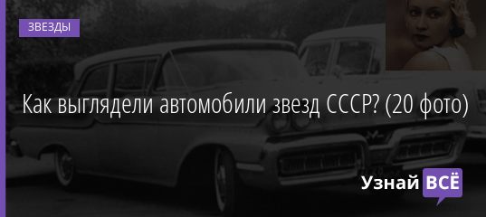Как выглядели автомобили звезд СССР? (20 фото) 06.09.2020