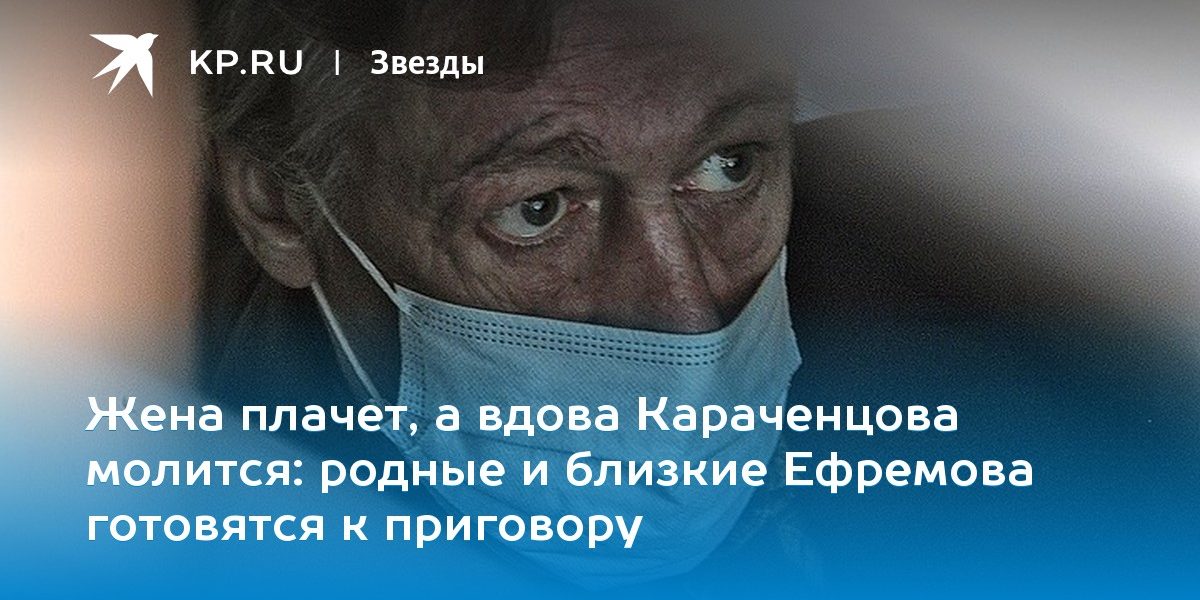 родные и близкие Ефремова готовятся к приговору