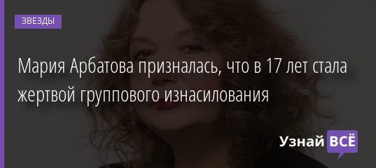 Мария Арбатова призналась, что в 17 лет стала жертвой группового изнасилования 12.09.2020