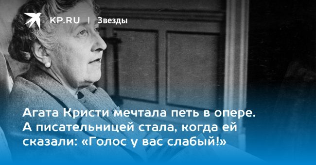 Агата Кристи мечтала петь в опере. А писательницей стала, когда ей сказали: «Голос у вас слабый!»