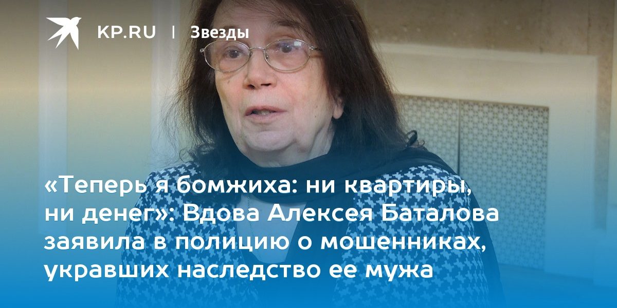 Вдова Алексея Баталова заявила в полицию о мошенниках, укравших наследство ее мужа