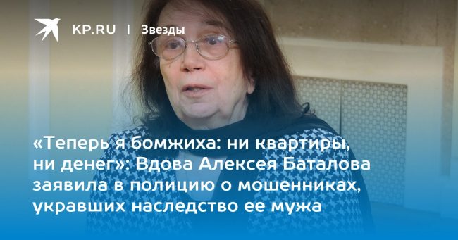 Вдова Алексея Баталова заявила в полицию о мошенниках, укравших наследство ее мужа