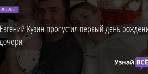 Евгений Кузин пропустил первый день рождения дочери 20.09.2020