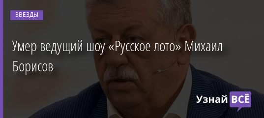 Умер ведущий шоу «Русское лото» Михаил Борисов 20.09.2020