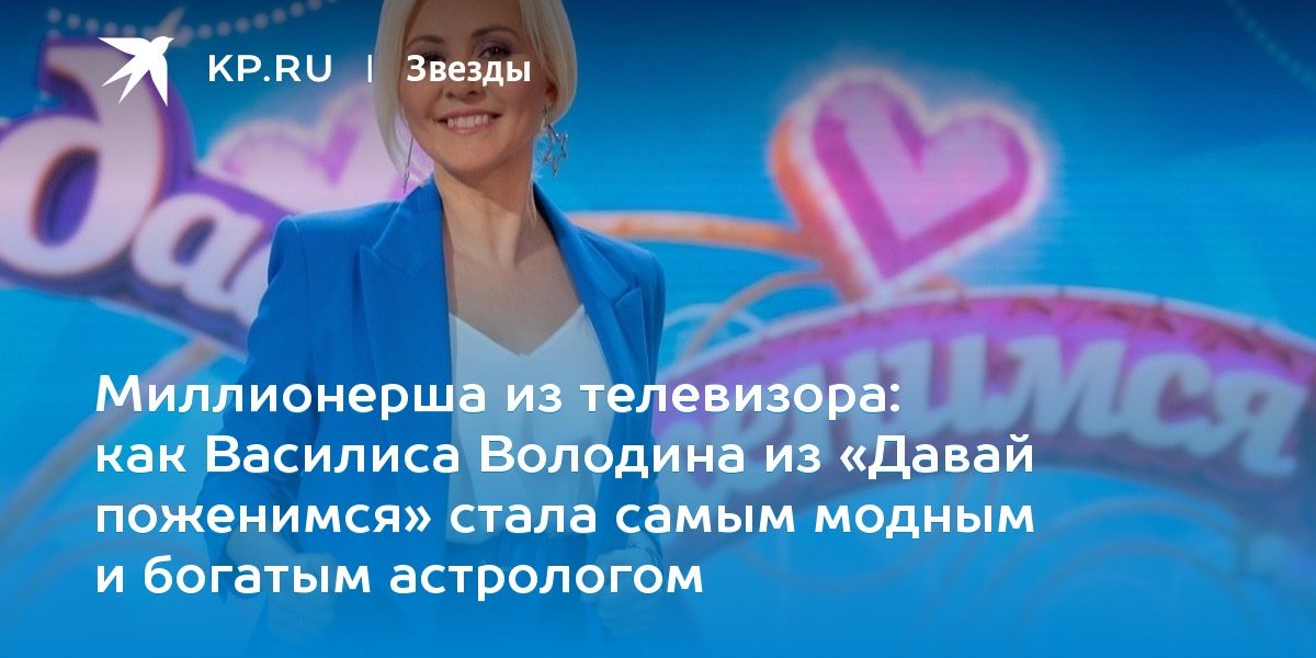 как Василиса Володина из «Давай поженимся» стала самым модным и богатым астрологом