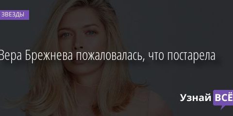 Вера Брежнева пожаловалась, что постарела 22.09.2020