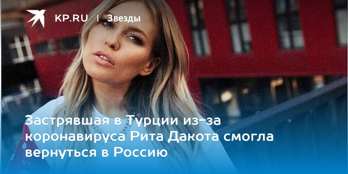 Застрявшая в Турции из-за коронавируса Рита Дакота смогла вернуться в Россию