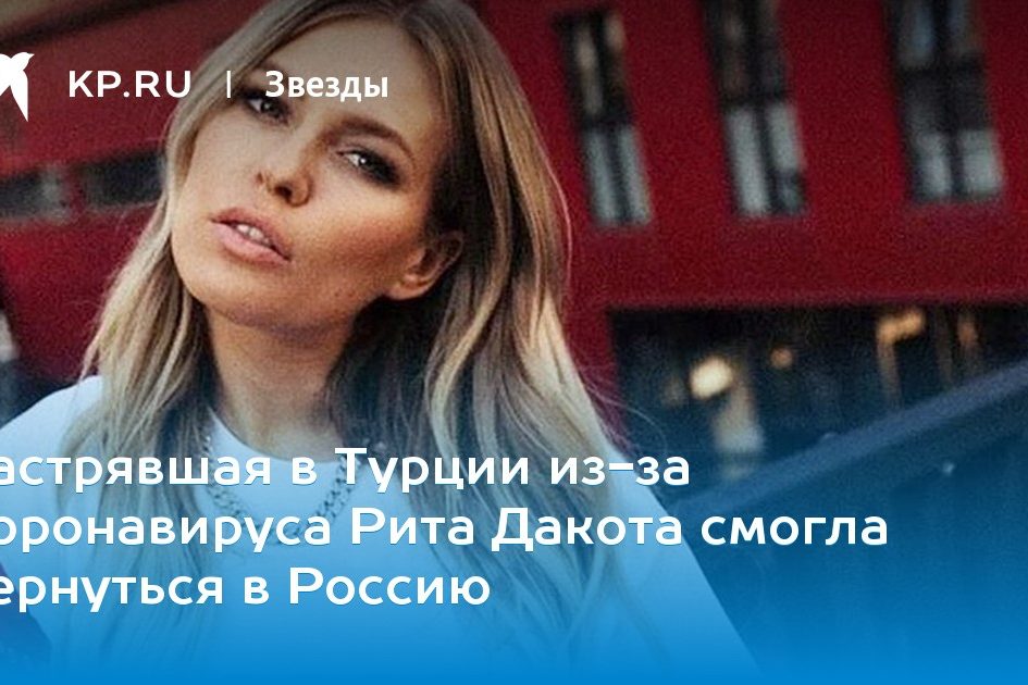 Застрявшая в Турции из-за коронавируса Рита Дакота смогла вернуться в Россию