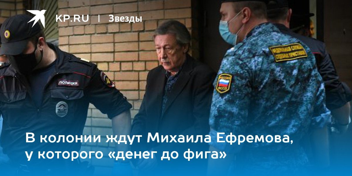В колонии ждут Михаила Ефремова, у которого «денег до фига»