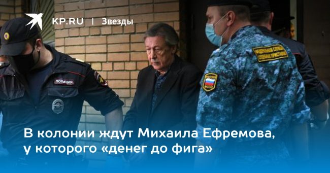 В колонии ждут Михаила Ефремова, у которого «денег до фига»