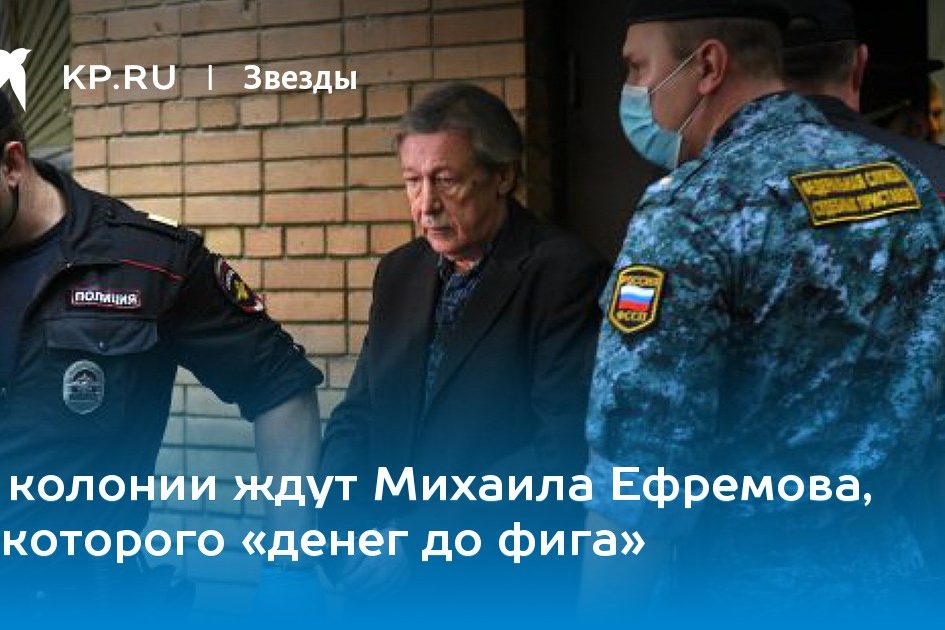 В колонии ждут Михаила Ефремова, у которого «денег до фига»