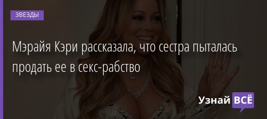 Мэрайя Кэри рассказала, что сестра пыталась продать ее в секс-рабство 25.09.2020