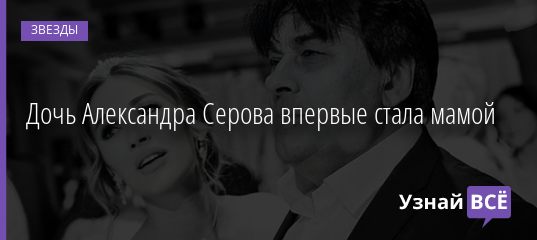Дочь Александра Серова впервые стала мамой 28.09.2020