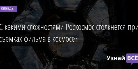 С какими сложностями Роскосмос столкнется при съемках фильма в космосе? 24.09.2020