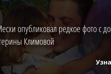 Гела Месхи опубликовал редкое фото с дочерью от Екатерины Климовой 03.10.2020