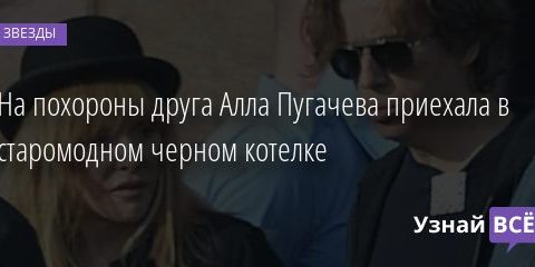 На похороны друга Алла Пугачева приехала в старомодном черном котелке 04.10.2020