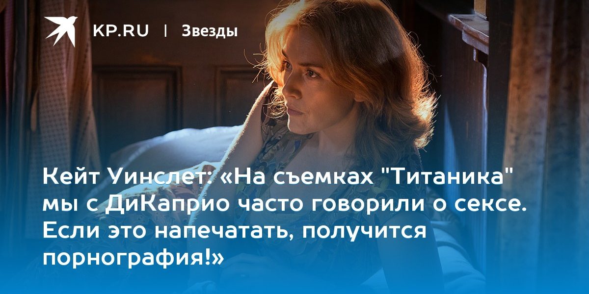 «На съемках «Титаника» мы с ДиКаприо часто говорили о сексе. Если это напечатать, получится порнография!»