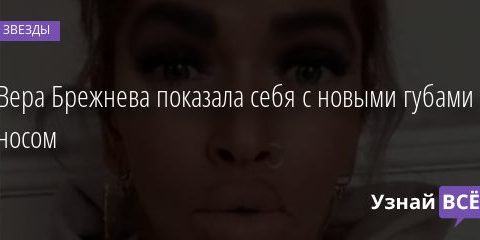 Вера Брежнева показала себя с новыми губами и носом 06.10.2020