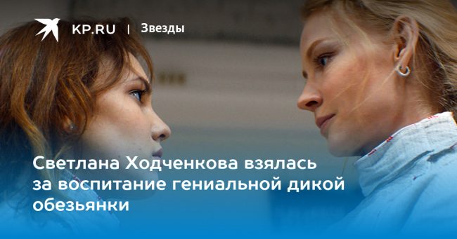 Светлана Ходченкова взялась за воспитание гениальной дикой обезьянки