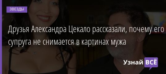 Друзья Александра Цекало рассказали, почему его супруга не снимается в картинах мужа 11.10.2020