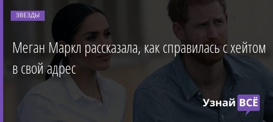 Меган Маркл рассказала, как справилась с хейтом в свой адрес 13.10.2020
