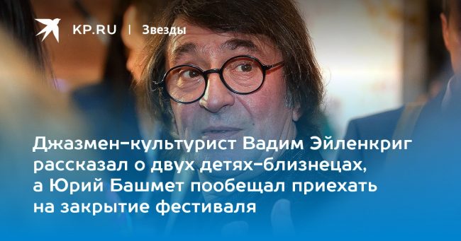 Джазмен-культурист Вадим Эйленкриг рассказал о двух детях-близнецах, а Юрий Башмет пообещал приехать на закрытие фестиваля