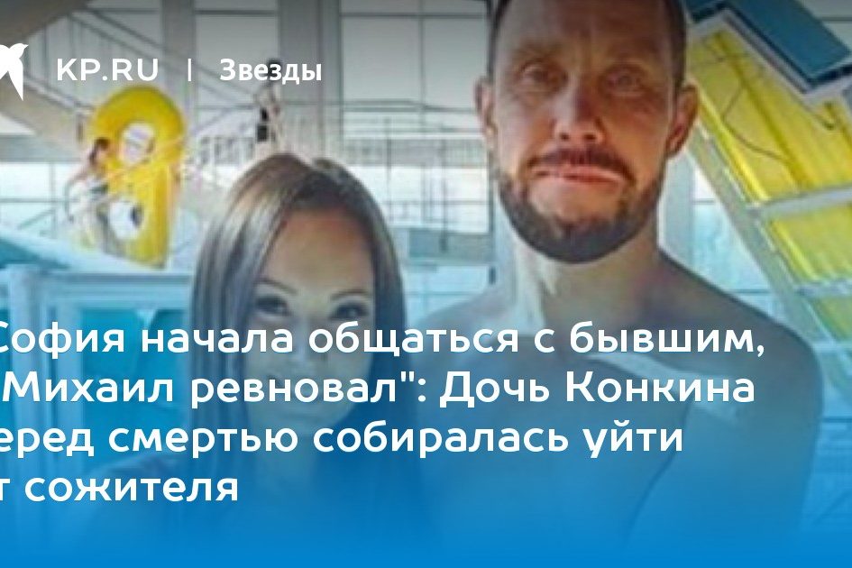Дочь Конкина перед смертью собиралась уйти от сожителя