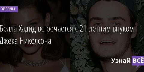 Белла Хадид встречается с 21-летним внуком Джека Николсона 14.10.2020