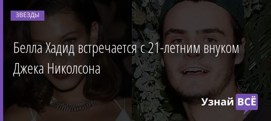Белла Хадид встречается с 21-летним внуком Джека Николсона 14.10.2020