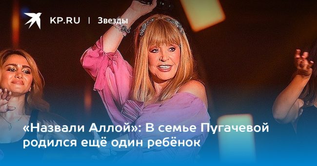 «Назвали Аллой»: В семье Пугачевой родился ещё один ребёнок