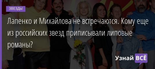 Лапенко и Михайлова не встречаются. Кому еще из российских звезд приписывали липовые романы? 17.10.2020