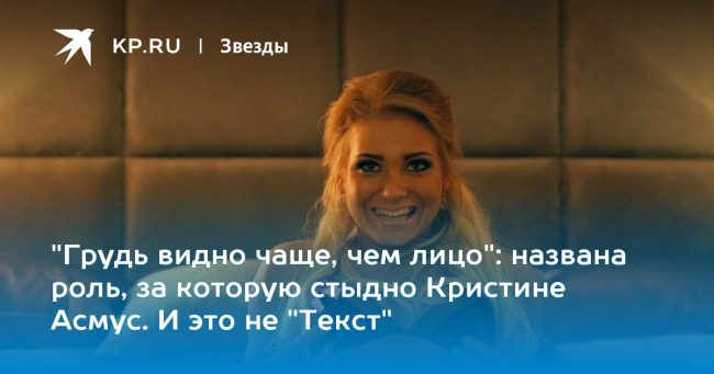 названа роль, за которую стыдно Кристине Асмус. И это не «Текст»