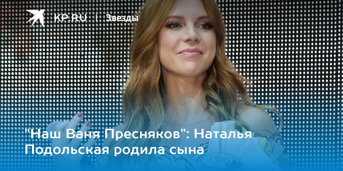 «Наш Ваня Пресняков»: Наталья Подольская родила сына