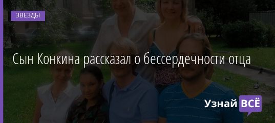 Сын Конкина рассказал о бессердечности отца 23.10.2020