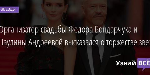 Организатор свадьбы Федора Бондарчука и Паулины Андреевой высказался о торжестве звезд 25.10.2020