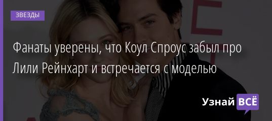 Фанаты уверены, что Коул Спроус забыл про Лили Рейнхарт и встречается с моделью 26.10.2020