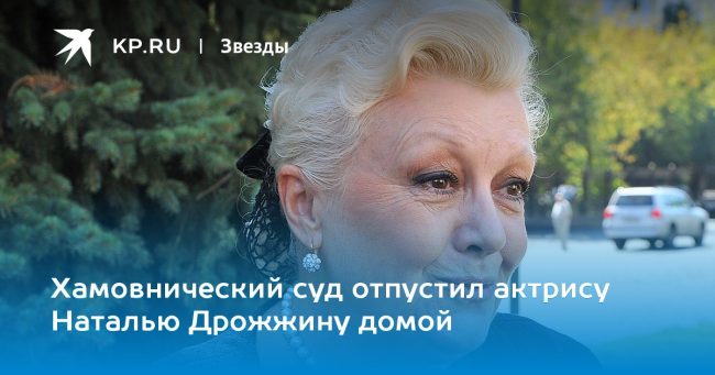 Хамовнический суд отпустил актрису Наталью Дрожжину домой