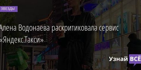 Алена Водонаева раскритиковала сервис «Яндекс.Такси» 27.10.2020