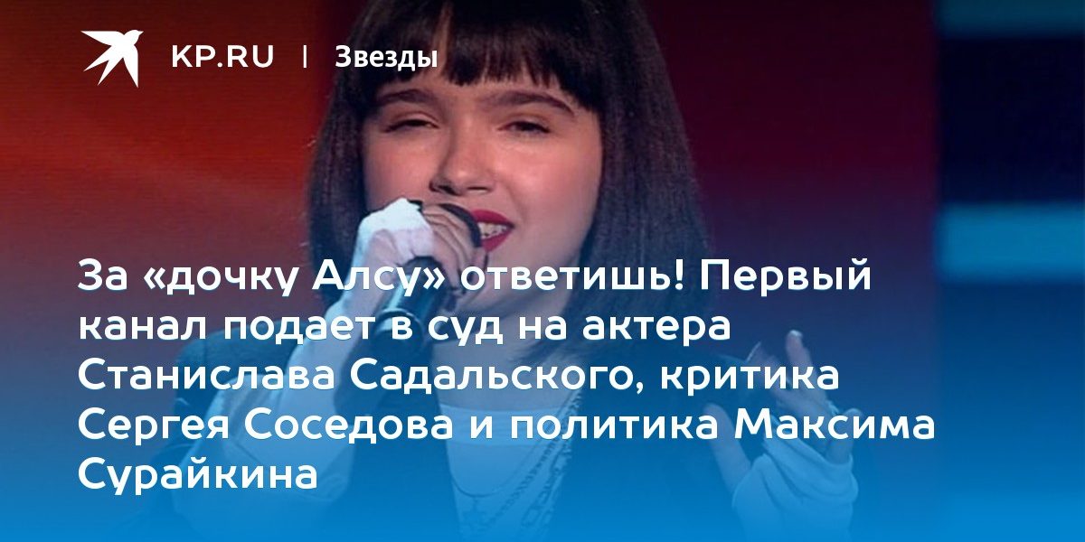 За «дочку Алсу» ответишь! Первый канал подает в суд на актера Станислава Садальского, критика Сергея Соседова и политика Максима Сурайкина