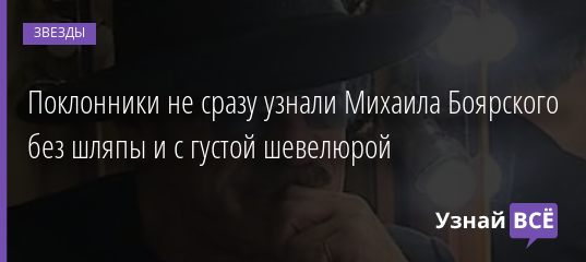 Поклонники не сразу узнали Михаила Боярского без шляпы и с густой шевелюрой 29.10.2020