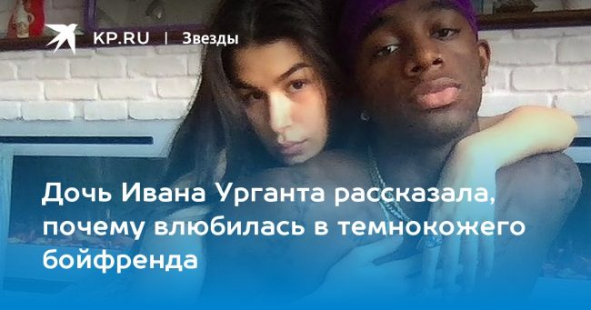 Дочь Ивана Урганта рассказала, почему влюбилась в темнокожего бойфренда