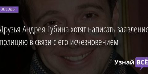 Друзья Андрея Губина хотят написать заявление в полицию в связи с его исчезновением 01.11.2020