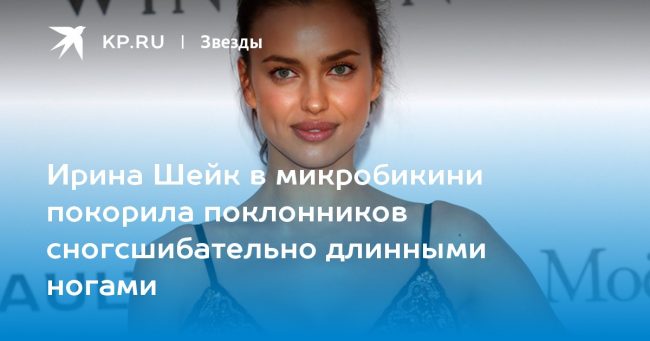 Ирина Шейк в микробикини покорила поклонников сногсшибательно длинными ногами