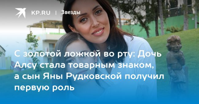 Дочь Алсу стала товарным знаком, а сын Яны Рудковской получил первую роль