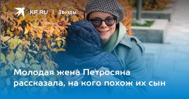 Молодая жена Петросяна рассказала, на кого похож их сын