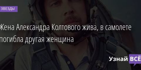 Жена Александра Колтового жива, в самолете погибла другая женщина 07.11.2020