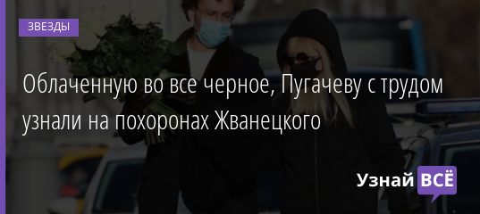 Облаченную во все черное, Пугачеву с трудом узнали на похоронах Жванецкого 09.11.2020