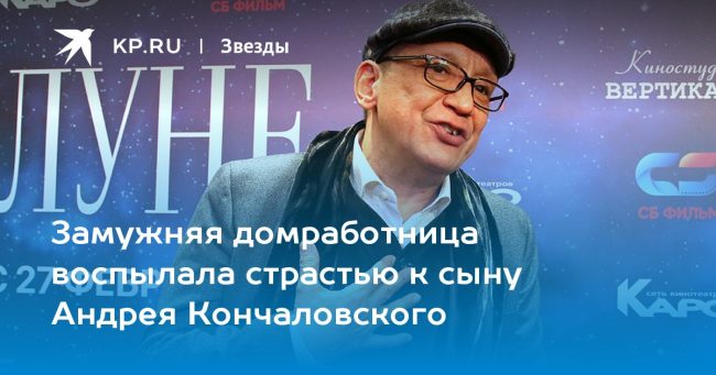 Замужняя домработница воспылала страстью к сыну Андрея Кончаловского