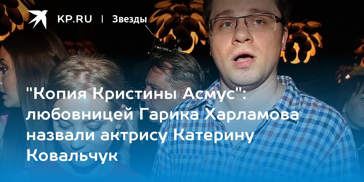 любовницей Гарика Харламова назвали актрису Катерину Ковальчук